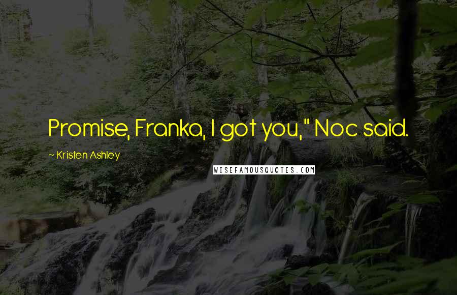 Kristen Ashley Quotes: Promise, Franka, I got you," Noc said.
