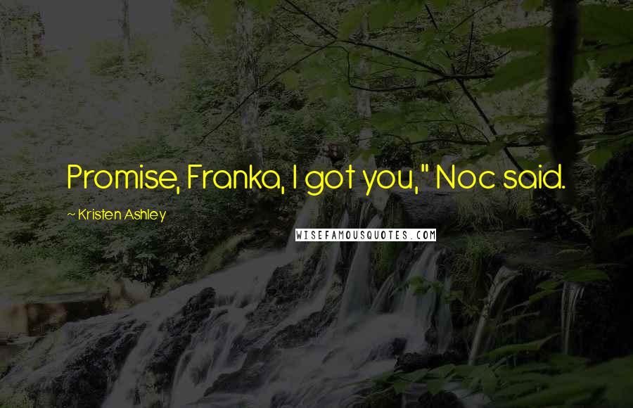 Kristen Ashley Quotes: Promise, Franka, I got you," Noc said.