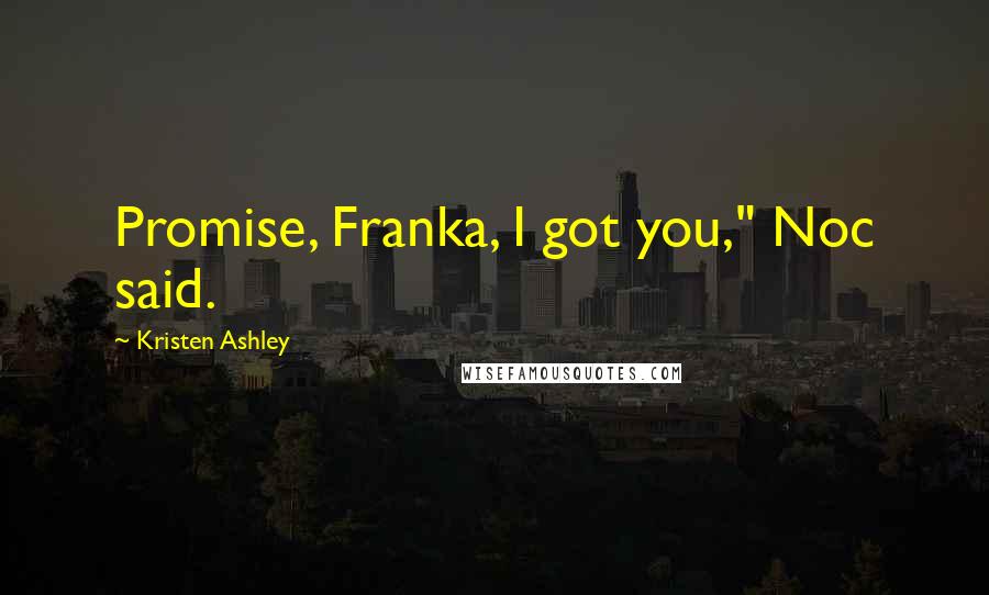 Kristen Ashley Quotes: Promise, Franka, I got you," Noc said.