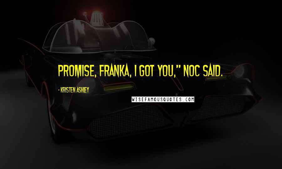 Kristen Ashley Quotes: Promise, Franka, I got you," Noc said.