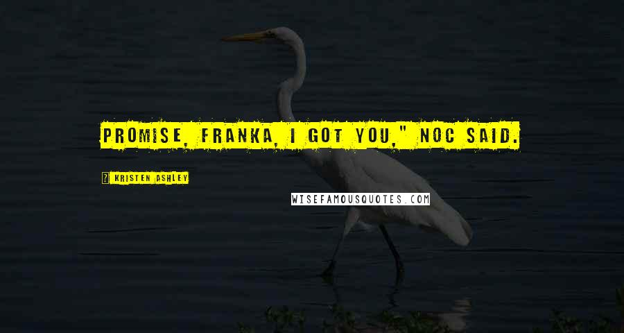 Kristen Ashley Quotes: Promise, Franka, I got you," Noc said.