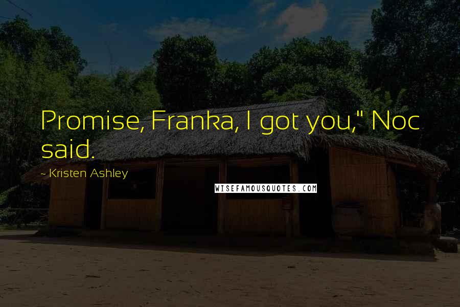 Kristen Ashley Quotes: Promise, Franka, I got you," Noc said.