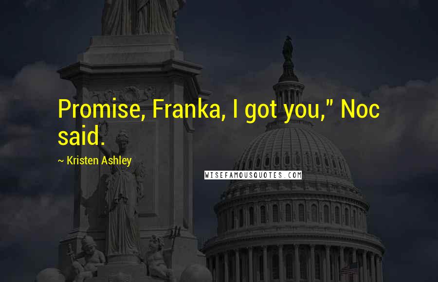 Kristen Ashley Quotes: Promise, Franka, I got you," Noc said.