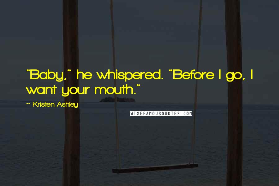 Kristen Ashley Quotes: "Baby," he whispered. "Before I go, I want your mouth."