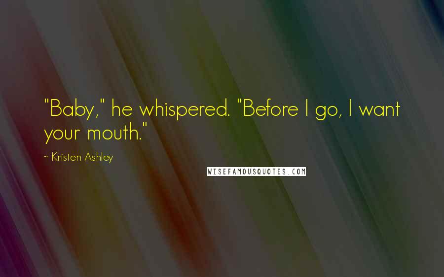 Kristen Ashley Quotes: "Baby," he whispered. "Before I go, I want your mouth."