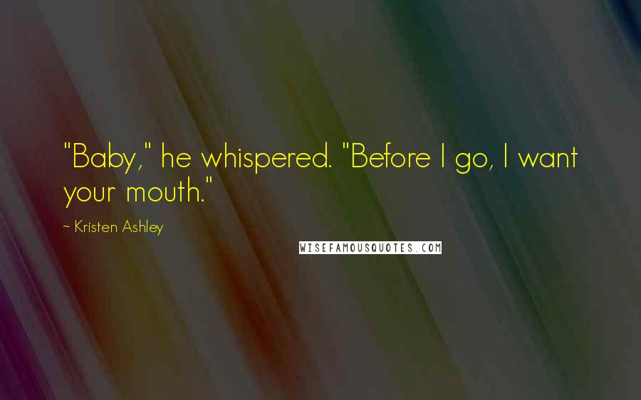 Kristen Ashley Quotes: "Baby," he whispered. "Before I go, I want your mouth."