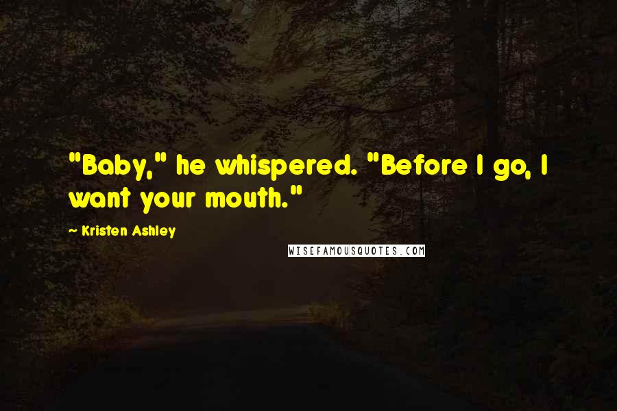 Kristen Ashley Quotes: "Baby," he whispered. "Before I go, I want your mouth."