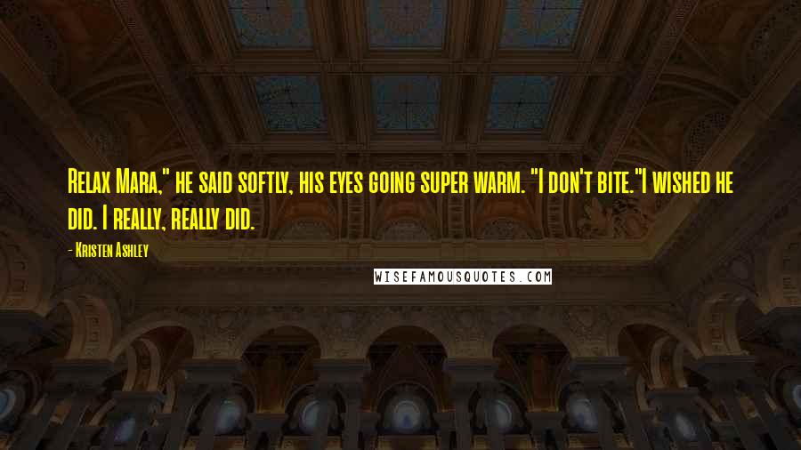 Kristen Ashley Quotes: Relax Mara," he said softly, his eyes going super warm. "I don't bite."I wished he did. I really, really did.