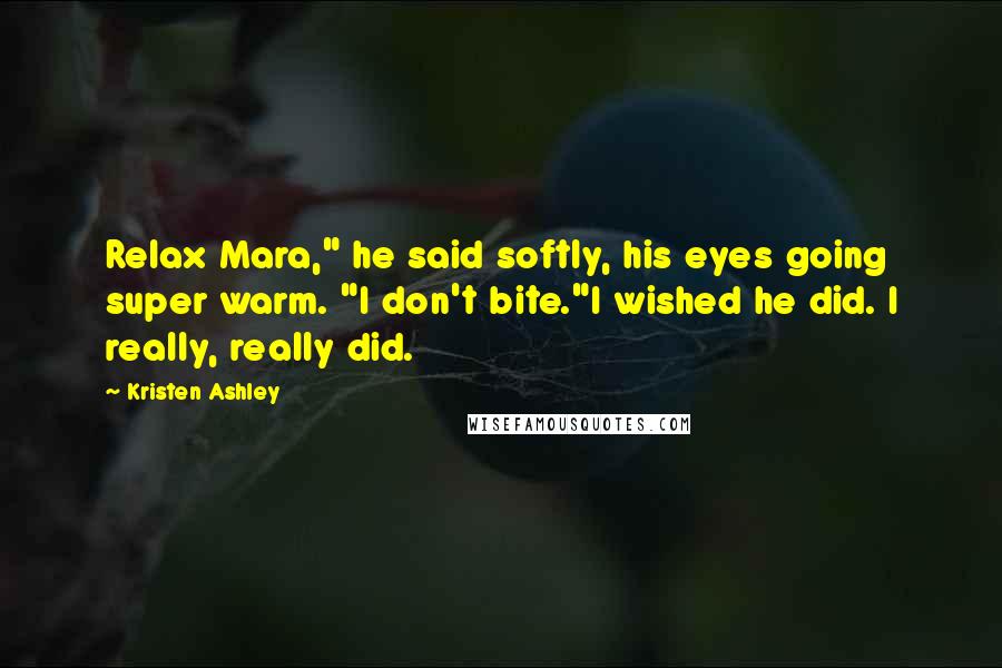 Kristen Ashley Quotes: Relax Mara," he said softly, his eyes going super warm. "I don't bite."I wished he did. I really, really did.