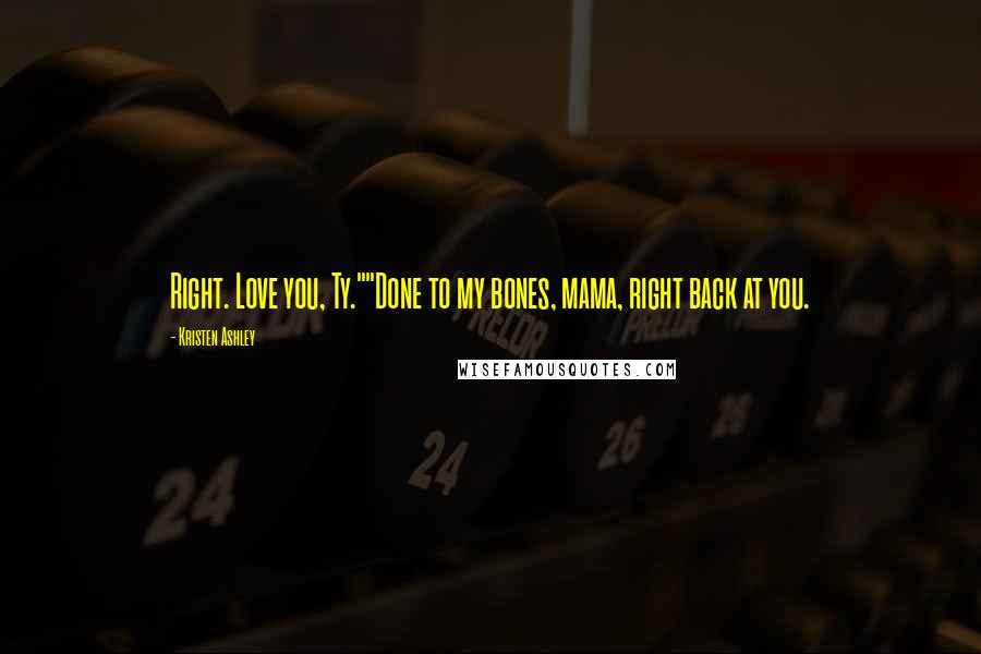 Kristen Ashley Quotes: Right. Love you, Ty.""Done to my bones, mama, right back at you.