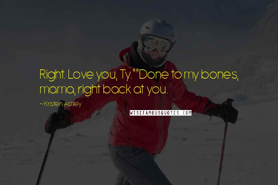 Kristen Ashley Quotes: Right. Love you, Ty.""Done to my bones, mama, right back at you.