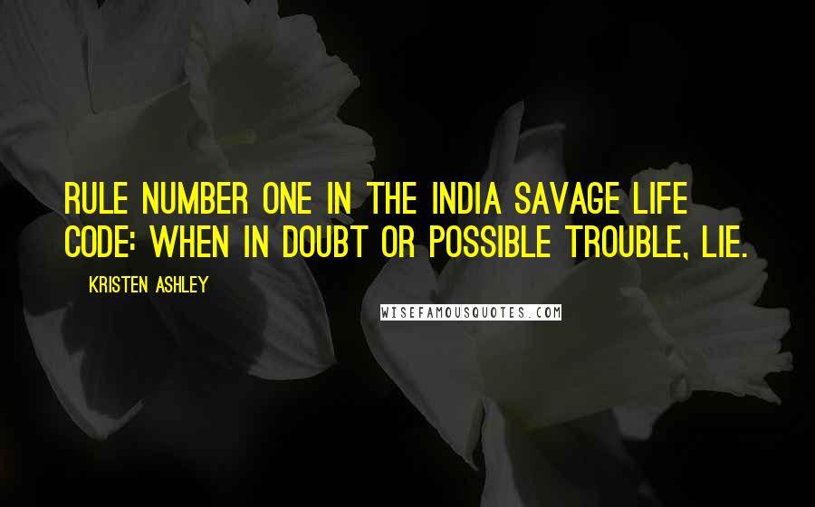 Kristen Ashley Quotes: Rule Number One in the India Savage Life Code: When in doubt or possible trouble, lie.