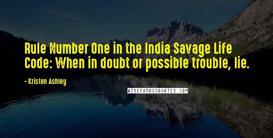 Kristen Ashley Quotes: Rule Number One in the India Savage Life Code: When in doubt or possible trouble, lie.