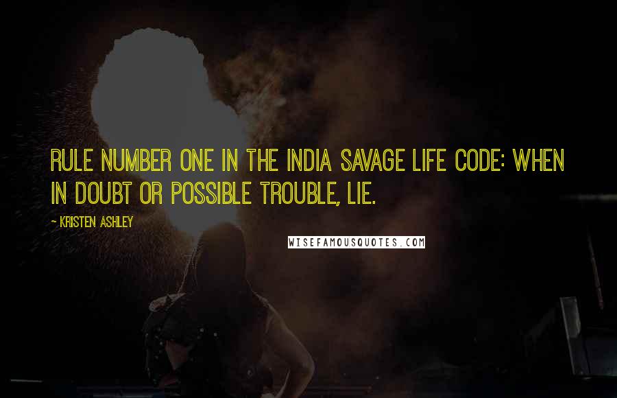 Kristen Ashley Quotes: Rule Number One in the India Savage Life Code: When in doubt or possible trouble, lie.