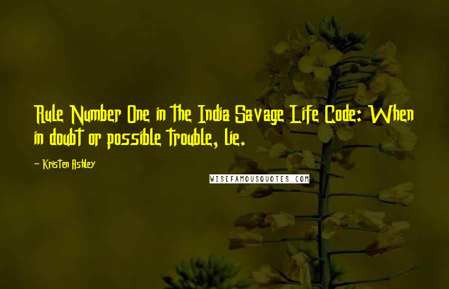 Kristen Ashley Quotes: Rule Number One in the India Savage Life Code: When in doubt or possible trouble, lie.