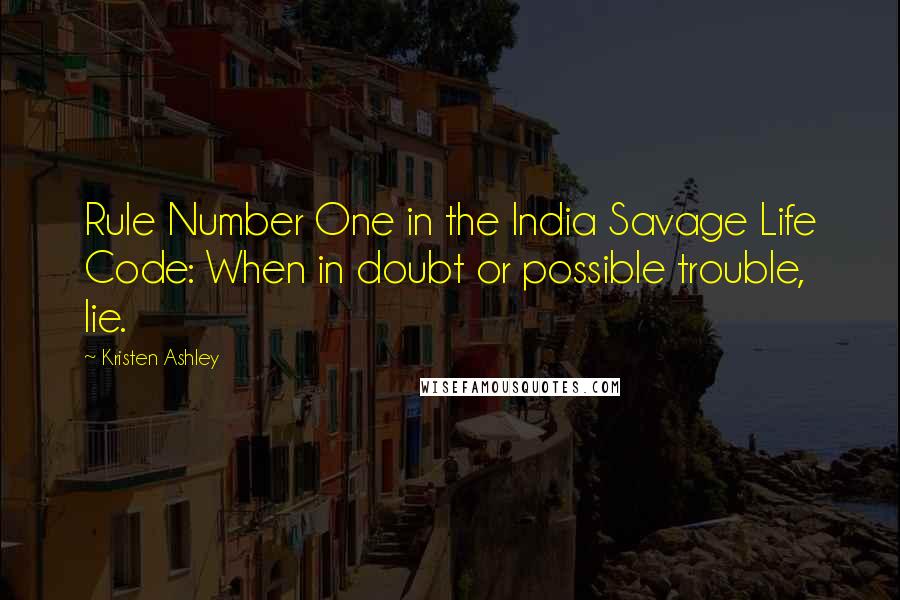 Kristen Ashley Quotes: Rule Number One in the India Savage Life Code: When in doubt or possible trouble, lie.