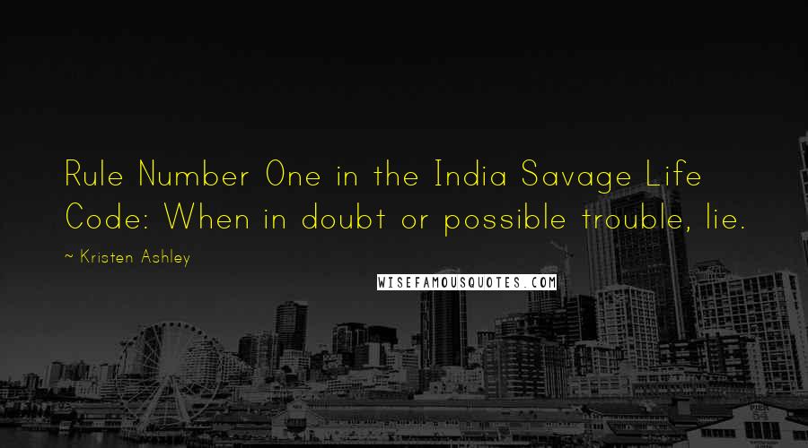 Kristen Ashley Quotes: Rule Number One in the India Savage Life Code: When in doubt or possible trouble, lie.