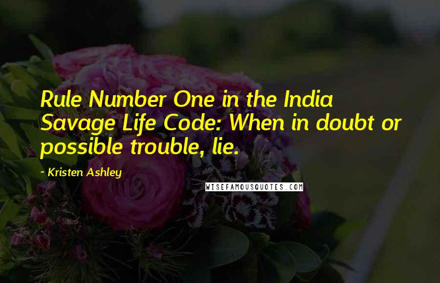 Kristen Ashley Quotes: Rule Number One in the India Savage Life Code: When in doubt or possible trouble, lie.