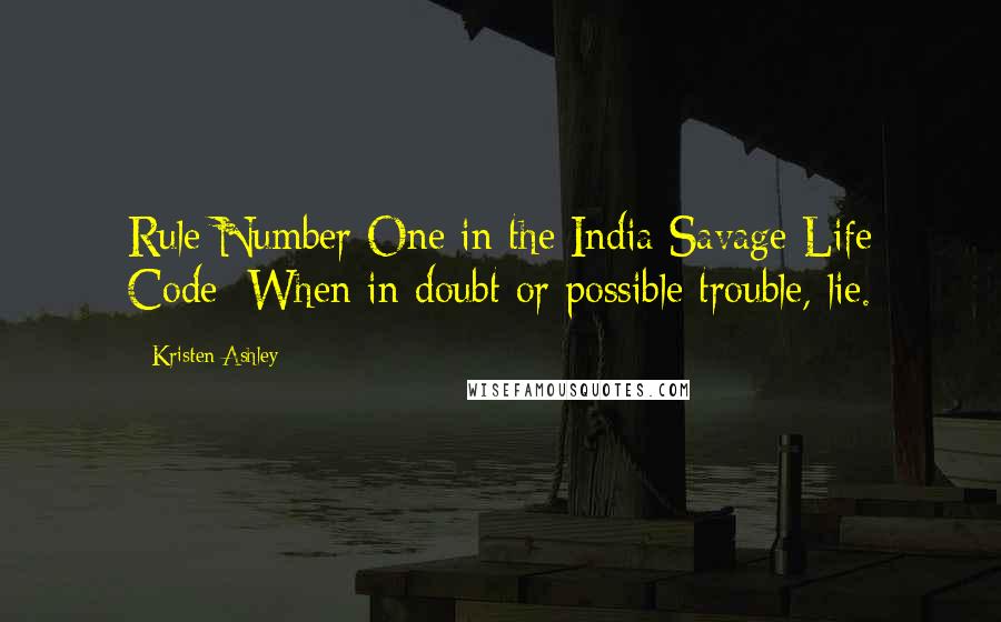 Kristen Ashley Quotes: Rule Number One in the India Savage Life Code: When in doubt or possible trouble, lie.