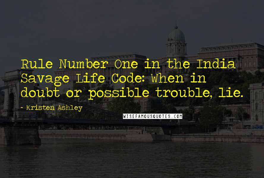 Kristen Ashley Quotes: Rule Number One in the India Savage Life Code: When in doubt or possible trouble, lie.