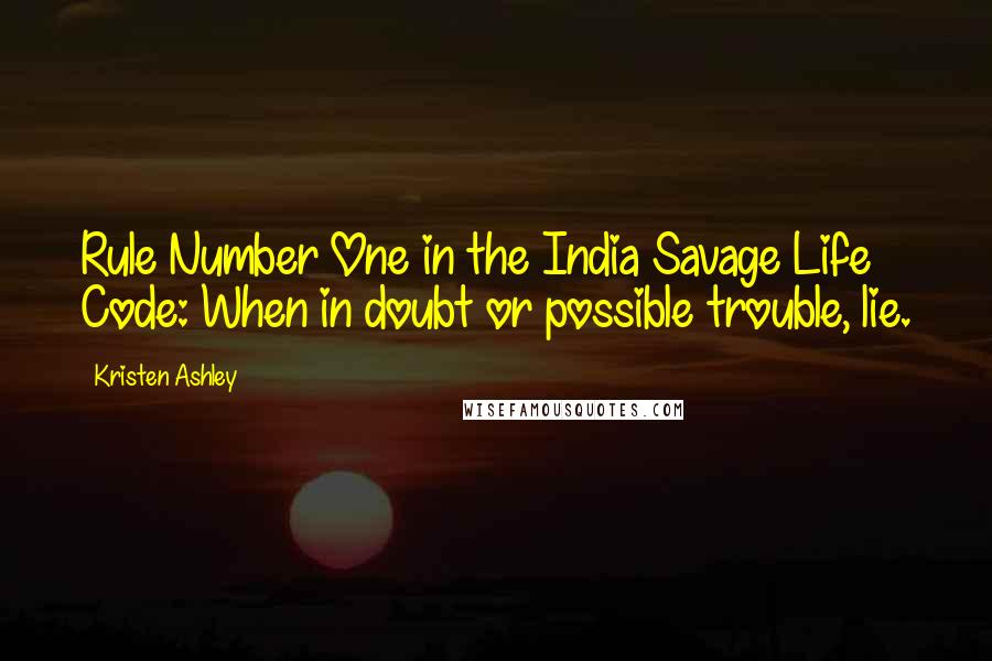 Kristen Ashley Quotes: Rule Number One in the India Savage Life Code: When in doubt or possible trouble, lie.