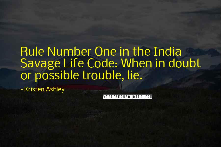 Kristen Ashley Quotes: Rule Number One in the India Savage Life Code: When in doubt or possible trouble, lie.