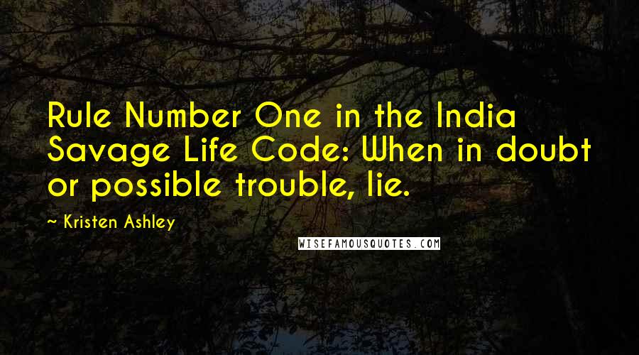 Kristen Ashley Quotes: Rule Number One in the India Savage Life Code: When in doubt or possible trouble, lie.