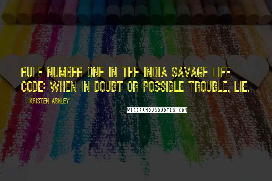 Kristen Ashley Quotes: Rule Number One in the India Savage Life Code: When in doubt or possible trouble, lie.