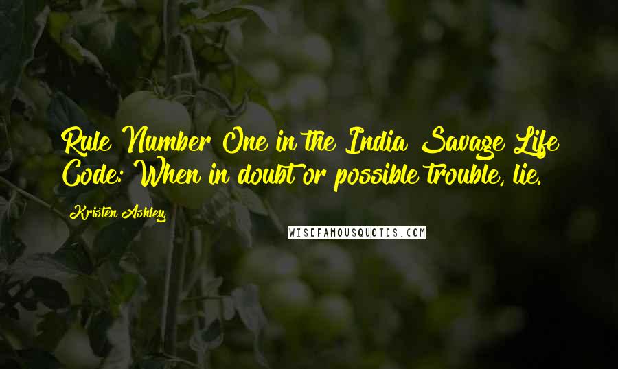 Kristen Ashley Quotes: Rule Number One in the India Savage Life Code: When in doubt or possible trouble, lie.