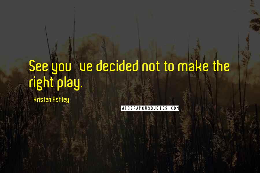 Kristen Ashley Quotes: See you've decided not to make the right play.