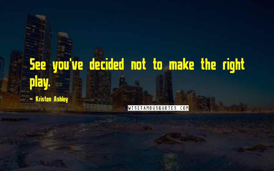 Kristen Ashley Quotes: See you've decided not to make the right play.