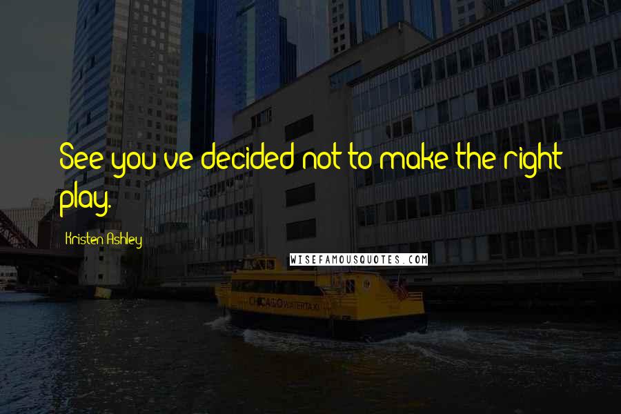 Kristen Ashley Quotes: See you've decided not to make the right play.