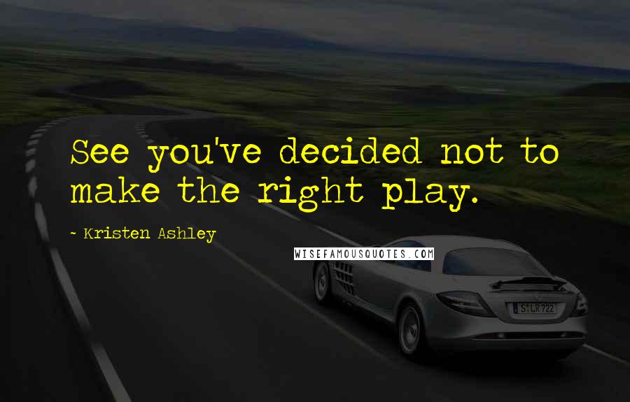 Kristen Ashley Quotes: See you've decided not to make the right play.