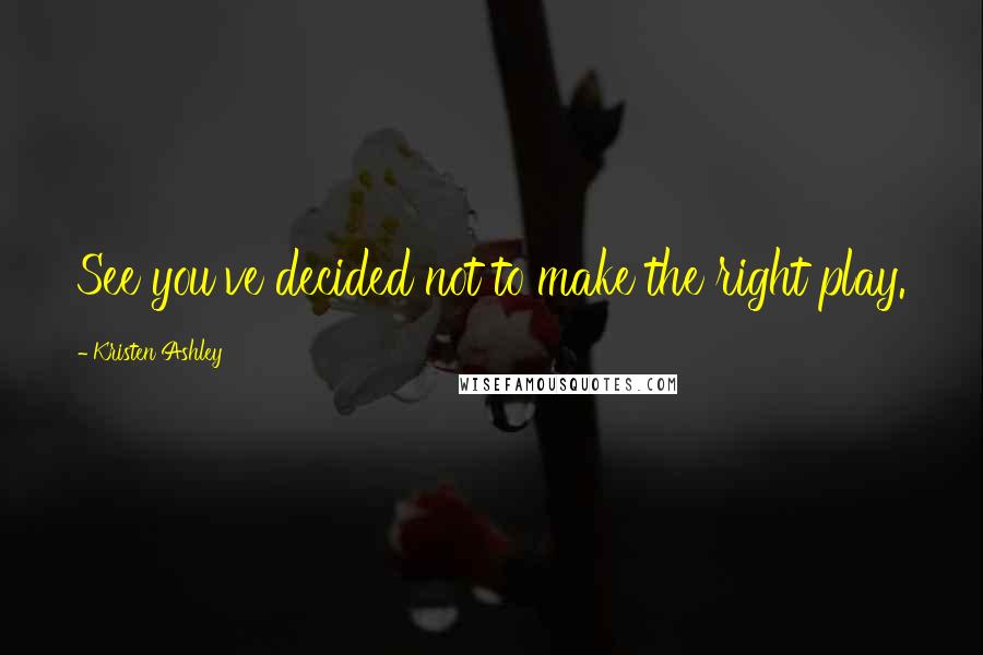 Kristen Ashley Quotes: See you've decided not to make the right play.