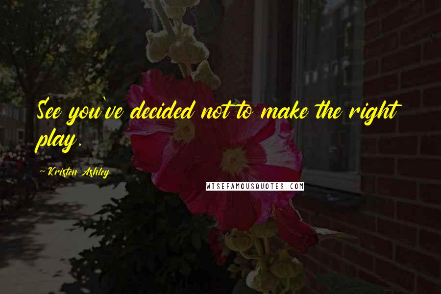 Kristen Ashley Quotes: See you've decided not to make the right play.