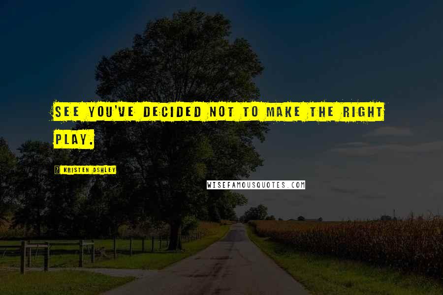 Kristen Ashley Quotes: See you've decided not to make the right play.