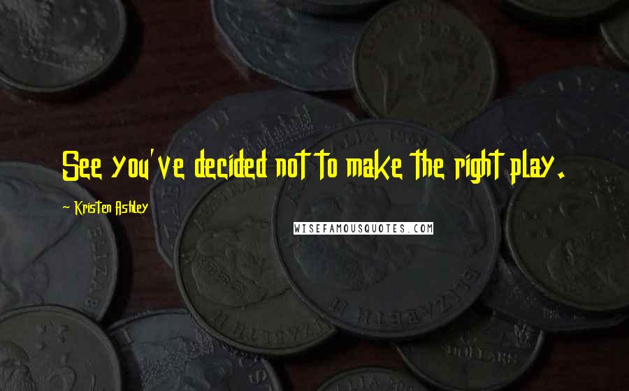 Kristen Ashley Quotes: See you've decided not to make the right play.