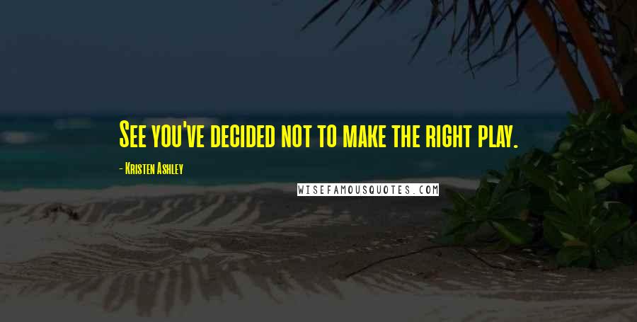 Kristen Ashley Quotes: See you've decided not to make the right play.