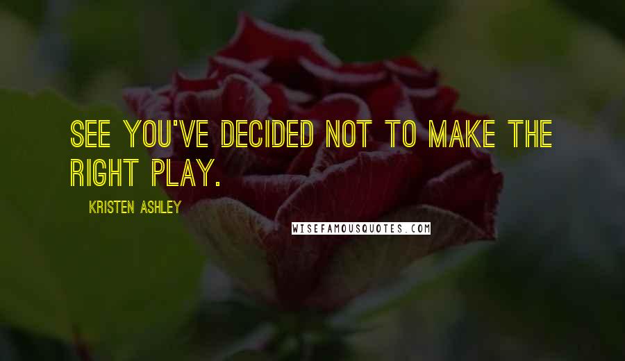 Kristen Ashley Quotes: See you've decided not to make the right play.