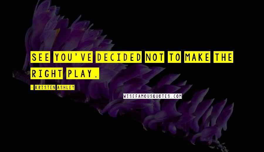 Kristen Ashley Quotes: See you've decided not to make the right play.