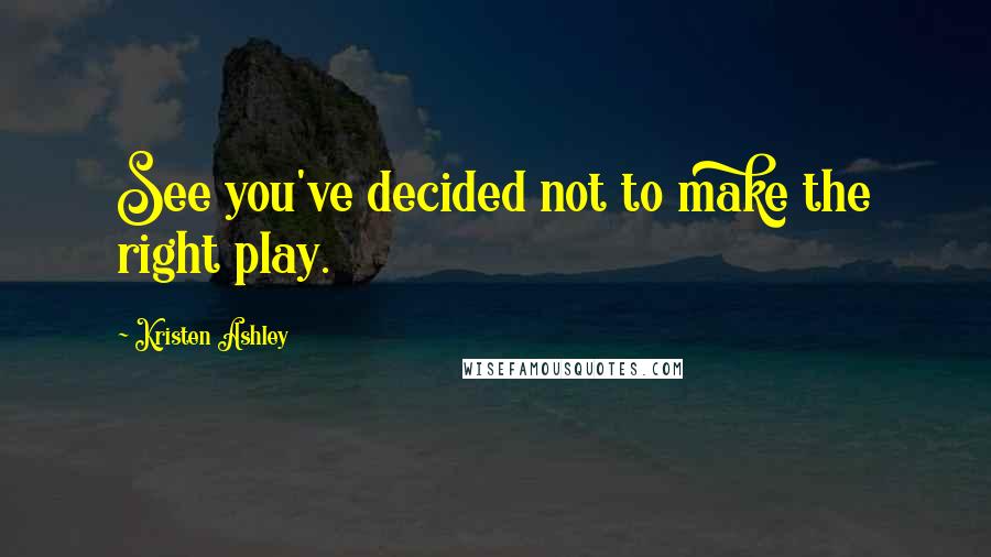 Kristen Ashley Quotes: See you've decided not to make the right play.