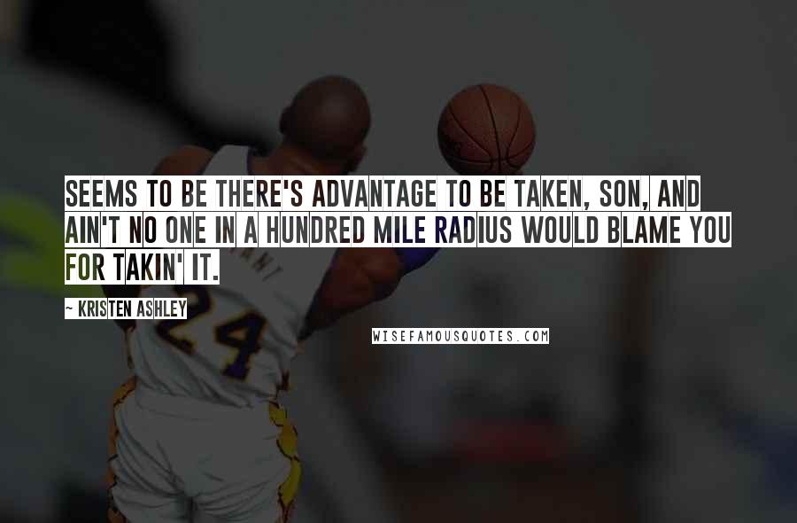 Kristen Ashley Quotes: Seems to be there's advantage to be taken, son, and ain't no one in a hundred mile radius would blame you for takin' it.