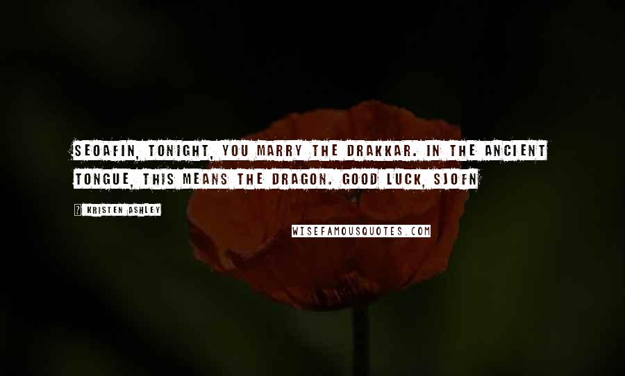 Kristen Ashley Quotes: Seoafin, Tonight, you marry The Drakkar. In the ancient tongue, this means The Dragon. Good luck, Sjofn