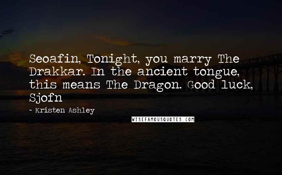 Kristen Ashley Quotes: Seoafin, Tonight, you marry The Drakkar. In the ancient tongue, this means The Dragon. Good luck, Sjofn