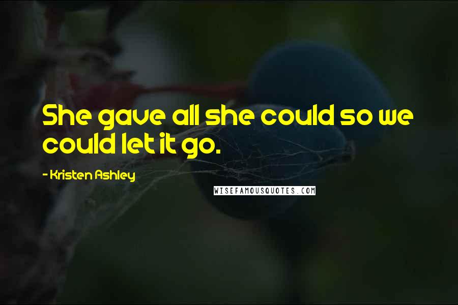 Kristen Ashley Quotes: She gave all she could so we could let it go.