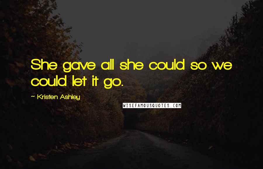 Kristen Ashley Quotes: She gave all she could so we could let it go.