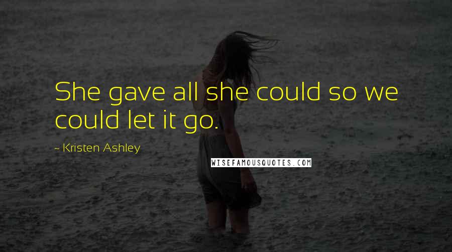 Kristen Ashley Quotes: She gave all she could so we could let it go.