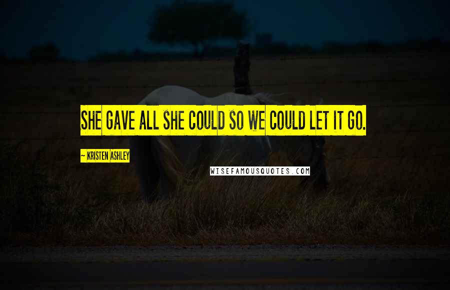 Kristen Ashley Quotes: She gave all she could so we could let it go.