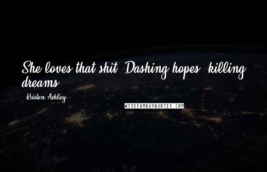Kristen Ashley Quotes: She loves that shit. Dashing hopes, killing dreams.