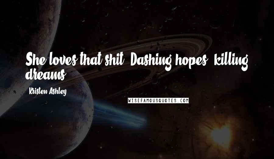 Kristen Ashley Quotes: She loves that shit. Dashing hopes, killing dreams.